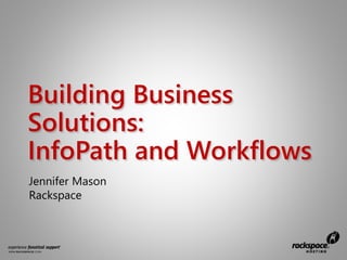 Building Business
Solutions:
InfoPath and Workflows
Jennifer Mason
Rackspace
 