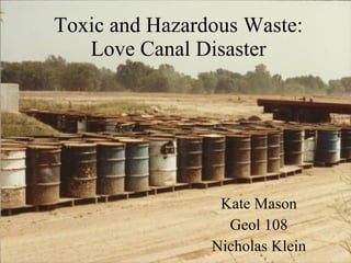 Toxic and Hazardous Waste: Love Canal Disaster Kate Mason Geol 108 Nicholas Klein 