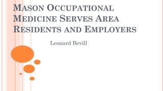 MASON OCCUPATIONAL
MEDICINE SERVES AREA
RESIDENTS AND EMPLOYERS
Leonard Bevill
 