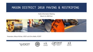 MASON DISTRICT 2018 PAVING & RESTRIPING
Public Information Meeting
March 13, 2018 7pm
Presenters: Allison Richter, VDOT and Chris Wells, FCDOT
 