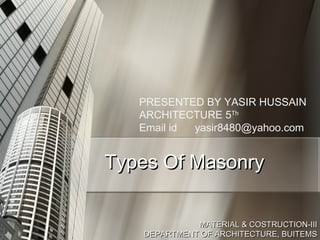 PRESENTED BY YASIR HUSSAIN
ARCHITECTURE 5Th
Email id
yasir8480@yahoo.com

Types Of Masonry
MATERIAL & COSTRUCTION-III
DEPARTMENT OF ARCHITECTURE, BUITEMS

 