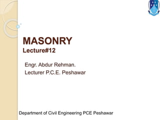MASONRY
Lecture#12
Engr. Abdur Rehman.
Lecturer P.C.E. Peshawar
Department of Civil Engineering PCE Peshawar
 