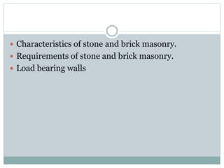 Characteristics of stone and brick masonry.
 Requirements of stone and brick masonry.
 Load bearing walls
 