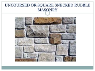 UNCOURSED OR SQUARE SNECKED RUBBLE
MASONRY
 