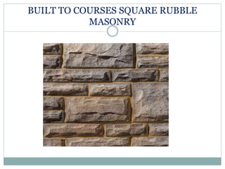 BUILT TO COURSES SQUARE RUBBLE
MASONRY
 