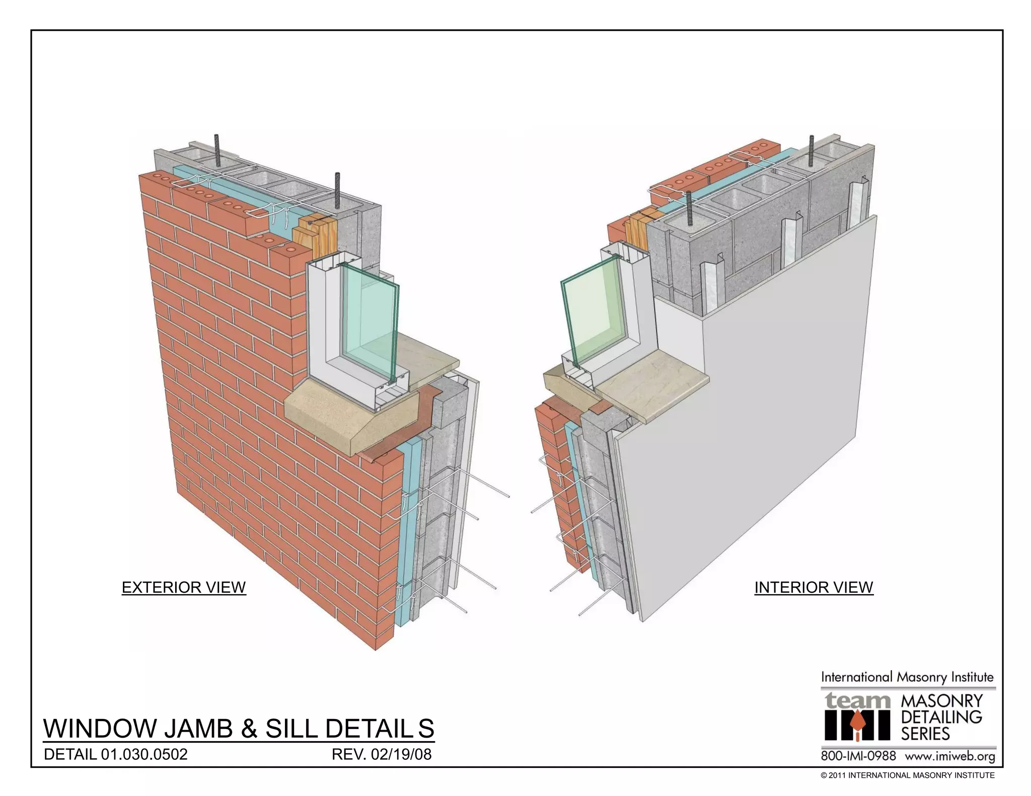 EXTERIOR VIEW                   INTERIOR VIEW




WINDOW JAMB & SILL DETAIL S
DETAIL 01.030.0502       REV. 02/19/08
                                                © 2011 INTERNATIONAL MASONRY INSTITUTE
 