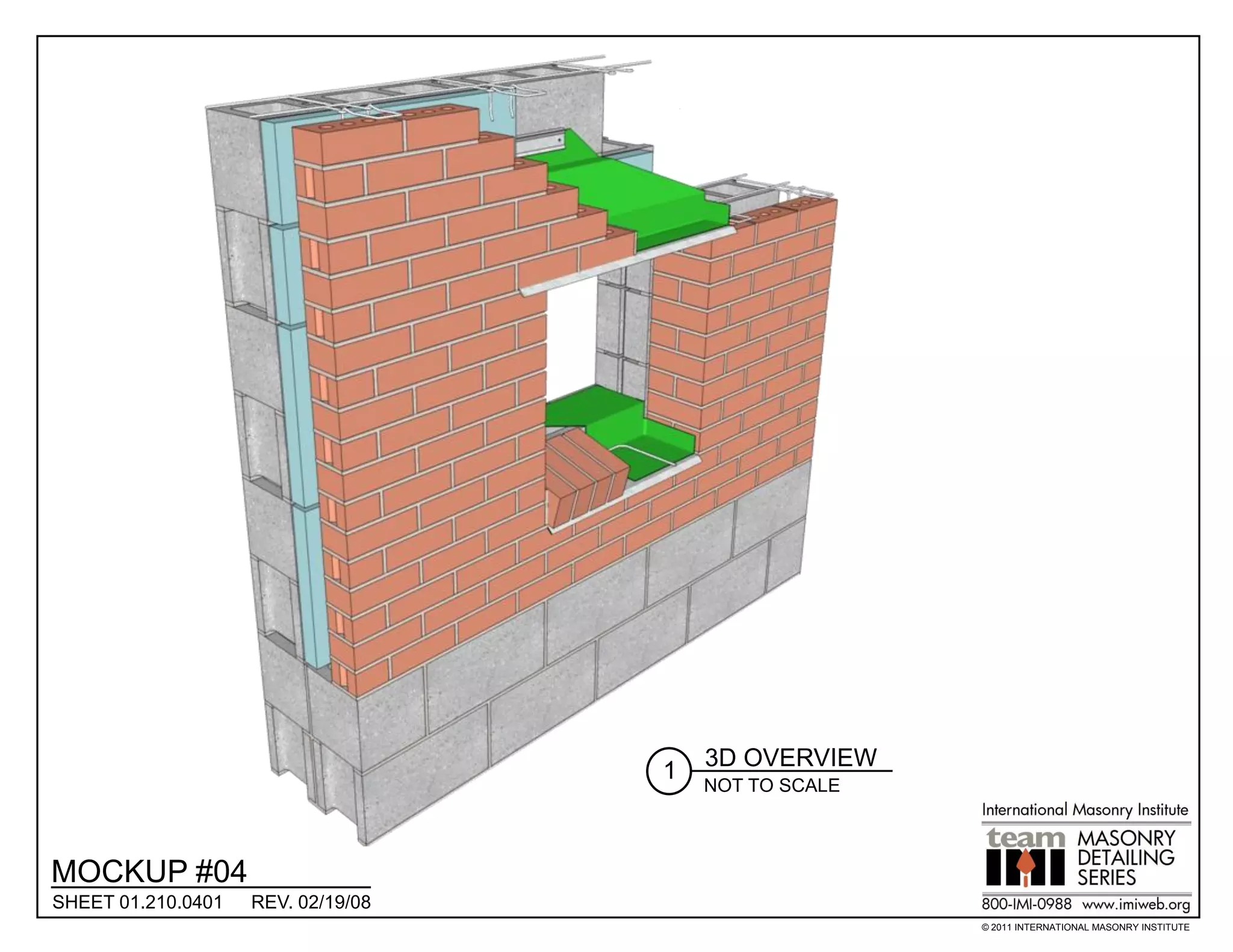 3D OVERVIEW
                                    1
                                        NOT TO SCALE



MOCKUP #04
SHEET 01.210.0401   REV. 02/19/08
                                                       © 2011 INTERNATIONAL MASONRY INSTITUTE
 