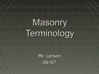 MasonryMasonry
TerminologyTerminology
Mr. LarsonMr. Larson
06-0706-07
 
