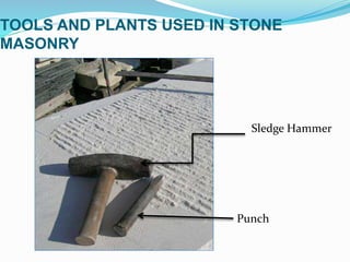 TOOLS AND PLANTS USED IN STONE
MASONRY
Punch
Sledge Hammer
 