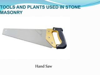 TOOLS AND PLANTS USED IN STONE
MASONRY
Hand Saw
 