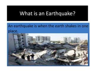 What is an Earthquake? An earthquake is when the earth shakes in one place. 