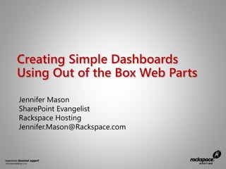 Creating Simple Dashboards
Using Out of the Box Web Parts

Jennifer Mason
SharePoint Evangelist
Rackspace Hosting
Jennifer.Mason@Rackspace.com
 