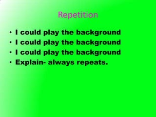 Repetition
•   I could play the background
•   I could play the background
•   I could play the background
•   Explain- always repeats.
 