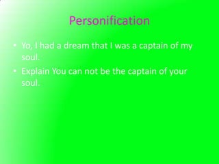 Personification
• Yo, I had a dream that I was a captain of my
  soul.
• Explain You can not be the captain of your
  soul.
 