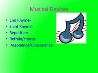Musical Devices
•   End Rhyme-
•   Slant Rhyme-
•   Repetition
•   Refrain/chorus
•   Assonance/Consonance
 