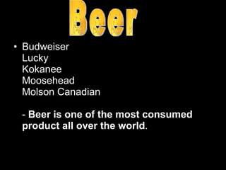 Budweiser Lucky Kokanee Moosehead Molson Canadian   -  Beer is one of the most consumed product all over the world . Beer 