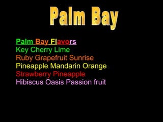 Palm  Bay  Fl avo rs Key Cherry Lime Ruby Grapefruit Sunrise Pineapple Mandarin Orange Strawberry Pineapple Hibiscus Oasis Passion fruit Palm Bay 