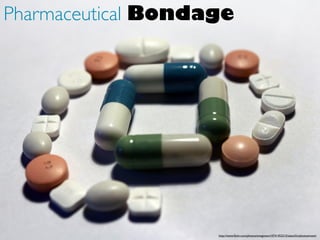 http://www.ﬂickr.com/photos/emagineart/4741452315/sizes/l/in/photostream/
Pharmaceutical Bondage
 