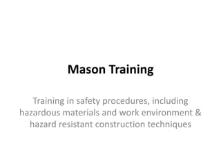 Mason Training
Training in safety procedures, including
hazardous materials and work environment &
hazard resistant construction techniques
 