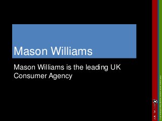 ©AllcontentsremainexclusivecopyrightMasonWilliams2014
Mason Williams
Mason Williams is the leading UK
Consumer Agency
 