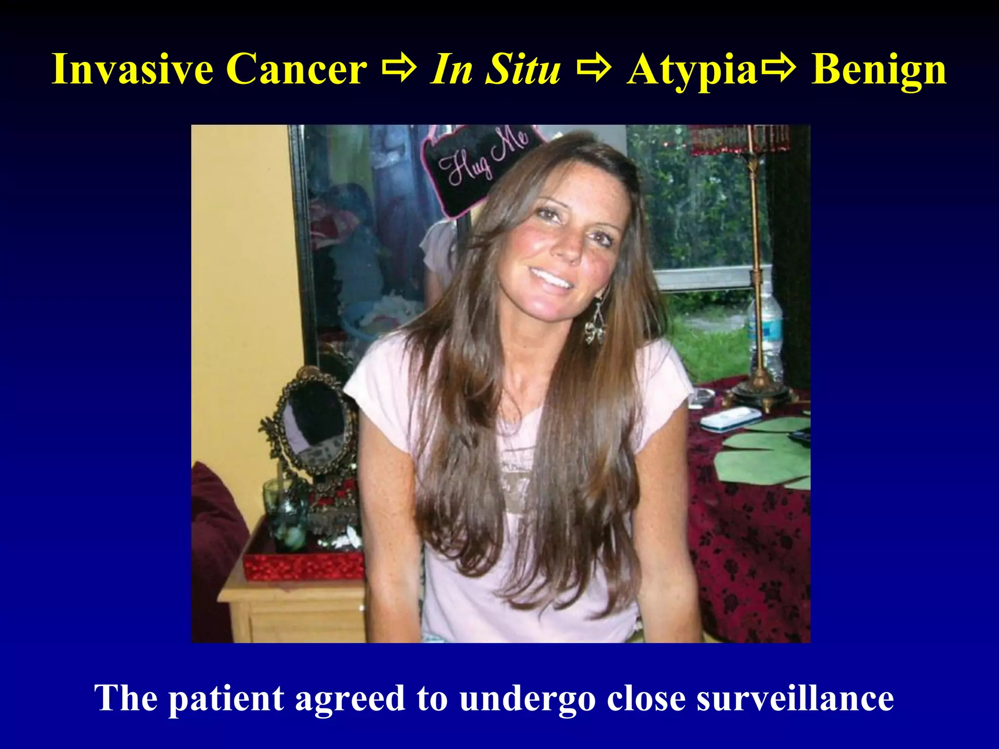 Invasive Cancer  In Situ  Atypia Benign
The patient agreed to undergo close surveillance
 