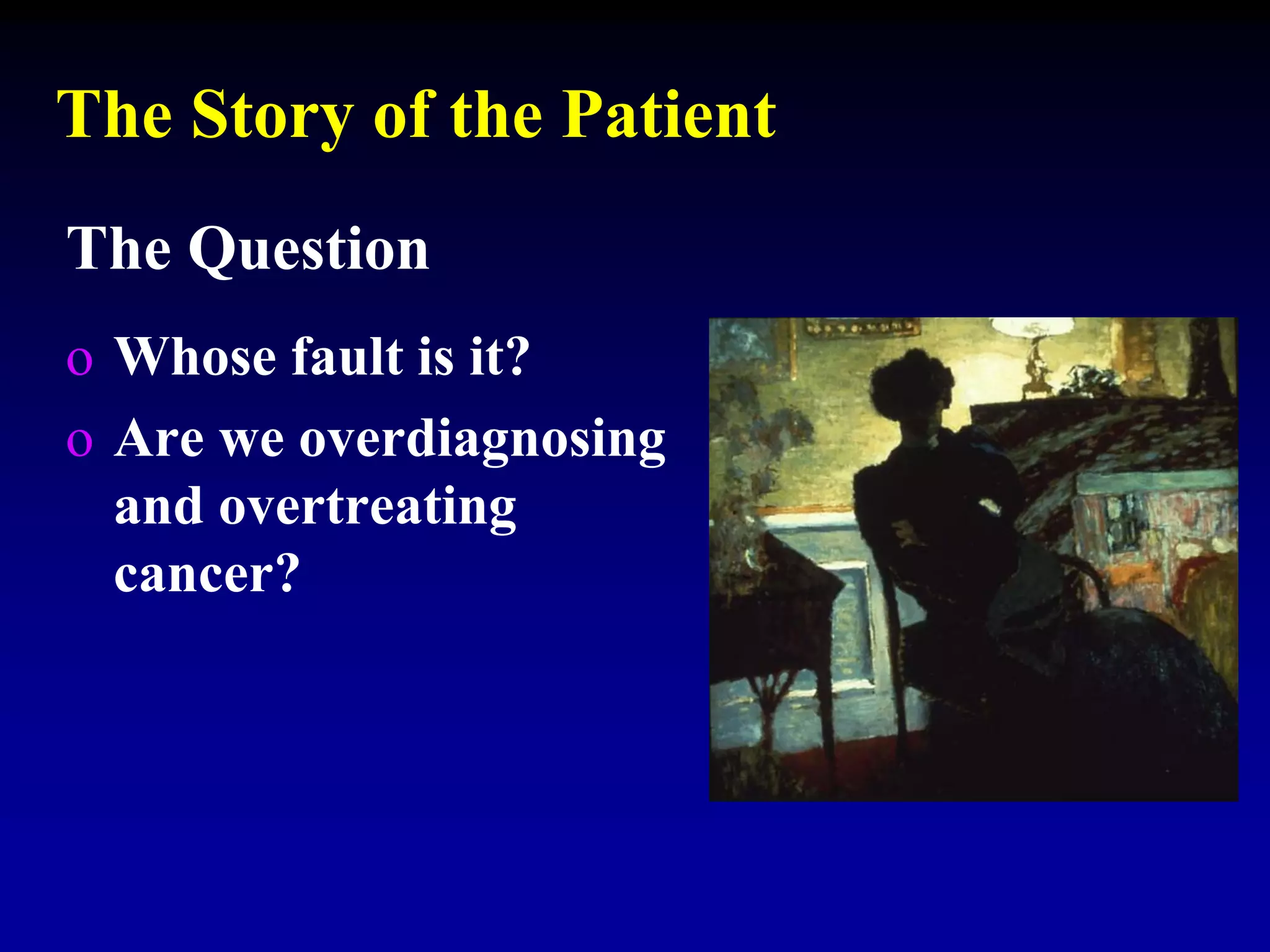 The Story of the Patient
The Question
o Whose fault is it?
o Are we overdiagnosing
and overtreating
cancer?
 
