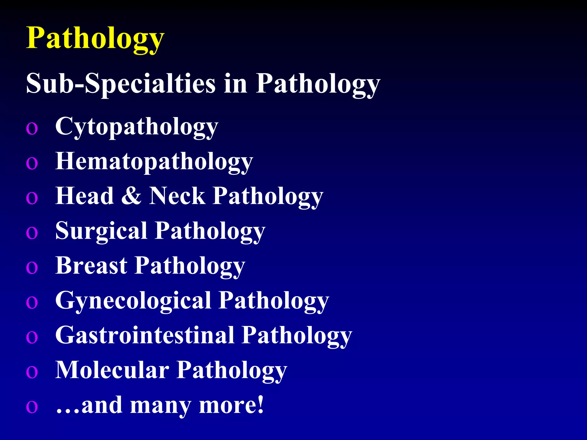 Pathology
o Cytopathology
o Hematopathology
o Head & Neck Pathology
o Surgical Pathology
o Breast Pathology
o Gynecological Pathology
o Gastrointestinal Pathology
o Molecular Pathology
o …and many more!
Sub-Specialties in Pathology
 