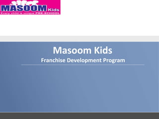 Masoom Kids
Franchise Development Program
 