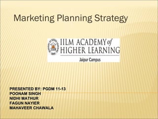 Marketing Planning Strategy




PRESENTED BY: PGDM 11-13
POONAM SINGH
NIDHI MATHUR
FAGUN NAYIER
MAHAVEER CHAWALA
 