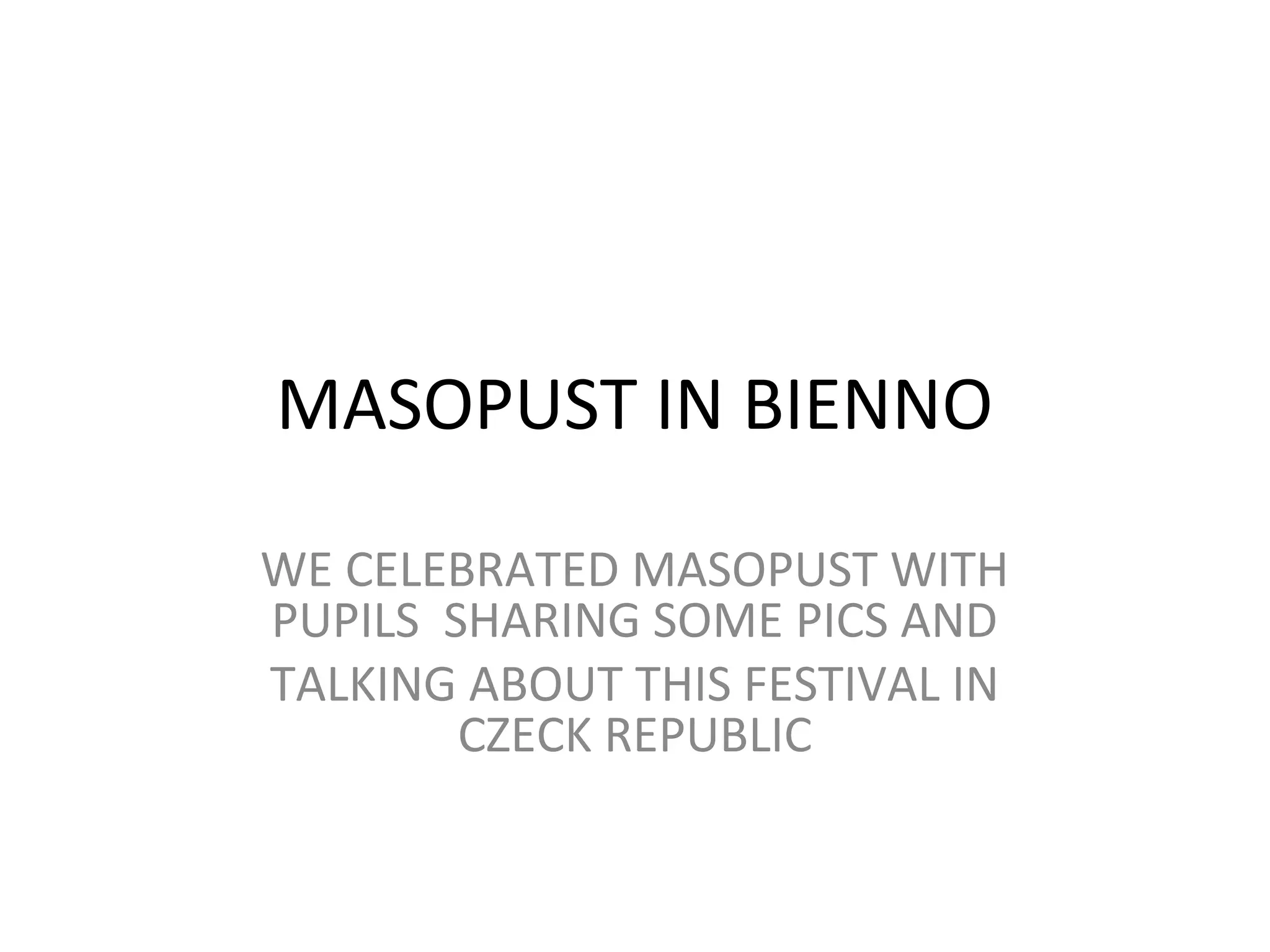 MASOPUST IN BIENNO
WE CELEBRATED MASOPUST WITH
PUPILS SHARING SOME PICS AND
TALKING ABOUT THIS FESTIVAL IN
CZECK REPUBLIC