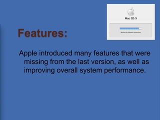 Features:Apple introduced many features that were missing from the last version, as well as improving overall system performance.