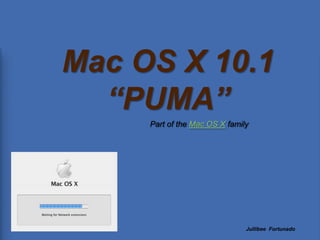 Mac OS X 10.1 “PUMA” Part of the Mac OS X family JullibeeFortunado 