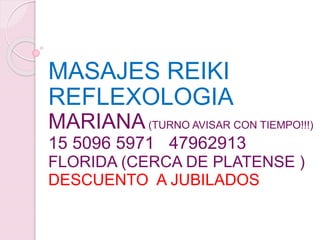 MASAJES REIKI
REFLEXOLOGIA
MARIANA(TURNO AVISAR CON TIEMPO!!!)
15 5096 5971 47962913
FLORIDA (CERCA DE PLATENSE )
DESCUENTO A JUBILADOS
 