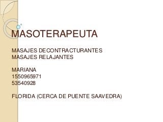 MASOTERAPEUTA 
MASAJES DECONTRACTURANTES 
MASAJES RELAJANTES 
MARIANA 
1550965971 
53540928 
FLORIDA (CERCA DE PUENTE SAAVEDRA) 
