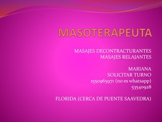 MASAJES DECONTRACTURANTES
MASAJES RELAJANTES
MARIANA
SOLICITAR TURNO
1550965971 (no es whatsapp)
53540928
FLORIDA (CERCA DE PUENTE SAAVEDRA)
 