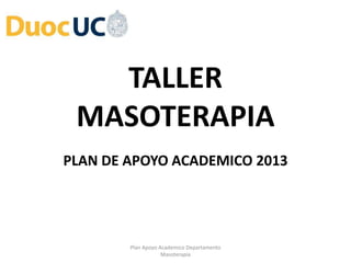 TALLER
MASOTERAPIA
PLAN DE APOYO ACADEMICO 2013
Plan Apoyo Academico Departamento
Masoterapia
 