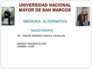 MASOTERAPIA
Dr. : OSCAR KAROZZI MAVILA CAVALLINI
MÉDICO TRAUMATOLOGO
UNMSM – 2 008
MEDICINA ALTERNATIVA
 