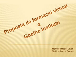 Proposta de formació virtual  a  Goethe Institute MeritxellMasotLluch PAC 3 – Cas 2 – Tasca 5 