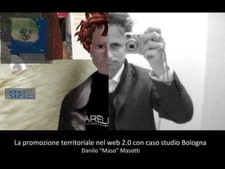 La promozione territoriale nel web 2.0 con caso studio Bologna Danilo “Maso” Masotti 