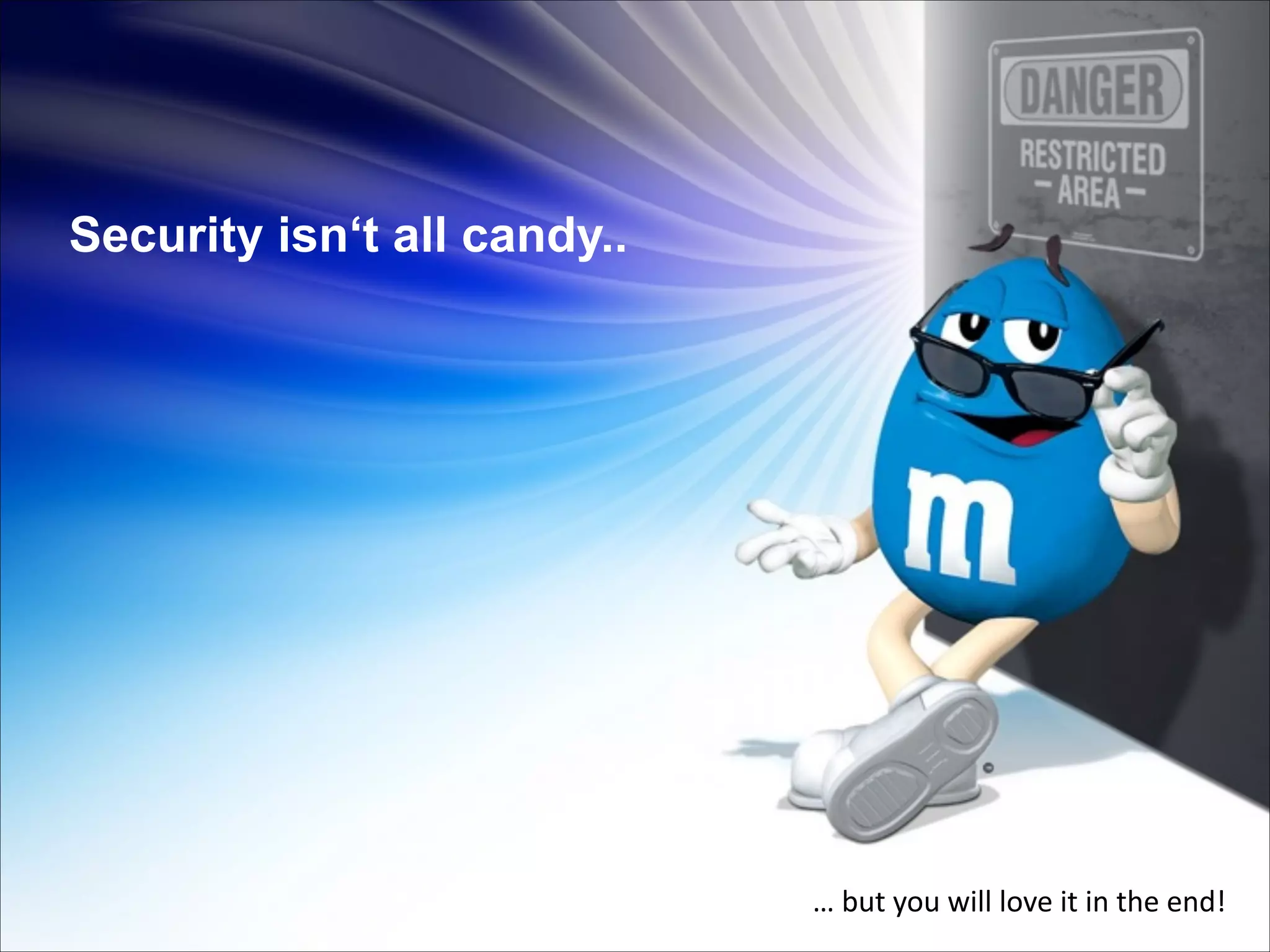 Security isn‘t all candy..

…	
  but	
  you	
  will	
  love	
  it	
  in	
  the	
  end!

 