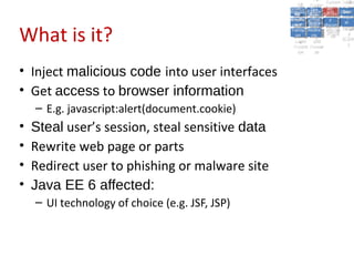A2:A2: Authen Insecu
                                                                              A5:
                                                                                A5:
                                                    A8: Cross- Authen Insecu
                                                       A8: Cross-tication Cross
                                                    A1:      A7:
                                                       A1: Site                re
                                                                A7: tication Cross
                                                                                 re
                                                 Insecu
                                                   Insecu Site A6:      A6:
                                                 Injectio Failure and Direct
                                                   Injectio Scripti Securit Site
                                                    A9:      Failure and
                                                             A10:               Site
                                                                               Direct
                                                      re
                                                       A9:     A10:
                                                       nre   Scripti SecuritReque
                                                               toto
                                                 Insuffic Unvali Sessio Object
                                                 Crypto Unvali Sessio Reque
                                                         n
                                                   Crypto ng
                                                   InsufficRestric
                                                                 ng     yy    Objec
                                                             Restric n n Referestst


What is it?
                                                  graphi (XSS) Miscon Refere
                                                    ient
                                                       ient dated Miscon
                                                              dated
                                                    graphi t URL Manag Forger
                                                              (XSS)
                                                              t URL figurati nces
                                                                      Manag Forge
                                                 Transp Redire figurati
                                                       cc                      nces
                                                   Transp Acces
                                                             Redire             yy
                                                                    ement
                                                 Storag Acces ement
                                                   Storag cts
                                                     ortort     cts    on
                                                                        on (CSRF
                                                                ss            (CSRF
                                                  Layer
                                                     Layer and
                                                       ee       and             ))
                                                 Protect Forwar
                                                   Protect Forwar
                                                     ionion    dsds



• Inject malicious code into user interfaces
• Get access to browser information
    – E.g. javascript:alert(document.cookie)
•   Steal user’s session, steal sensitive data
•   Rewrite web page or parts
•   Redirect user to phishing or malware site
•   Java EE 6 affected:
    – UI technology of choice (e.g. JSF, JSP)
 