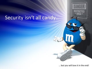 Security isn‘t all candy..




                             … but you will love it in the end!
 