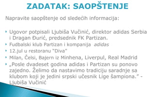 <ul><li>Napravite saopštenje od sledećih informacija: </li></ul><ul><li>Ugovor potpisali Ljubiša Vučinić, direktor adidas ...