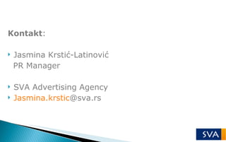 <ul><li>Kontakt : </li></ul><ul><li>Jasmina Krstić-Latinović </li></ul><ul><li>PR Manager </li></ul><ul><li>SVA Advertisin...