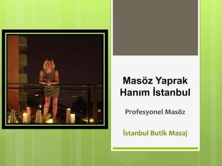 Masöz Yaprak
Hanım İstanbul
Profesyonel Masöz
İstanbul Butik Masaj
 