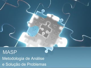 MASP
Metodologia de Análise
e Solução de Problemas
 