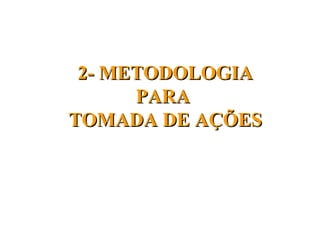 2- METODOLOGIA
      PARA
TOMADA DE AÇÕES
 