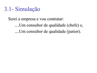 3.1- Simulação
 Serei a empresa e vou contratar:
    ....Um consultor de qualidade (chefe) e,
    ....Um consultor de qualidade (junior).
 