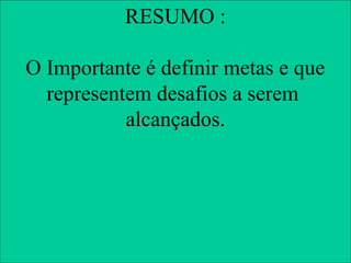 RESUMO alcançar
  METAS – Um objetivo a :
                                                                     CRIAR
         ÍNDICE DE APROVAÇÃO - LINHA A
                                                                      UM
O Importante é definir metas e que
100%

80%
                                                                    DESAFIO

  representem desafios a serem
60%

40%

20%

 0%
   JAN     alcançados.
            FEV        MAR           ABR   MAI

                    META     VALOR



                                                        INDICE DE APROVAÇÃO - LINHA A


                                           100%
                                            90%
                                           80%
                                           70%
                                           60%
                                           50%
                                           40%
                                           30%

                  CRIAR UM                 20%
                                           10%
                                            0%
                   DESAFIO                        JAN      FEV          MAR         ABR   MAI

                                                                 META     VALOR MENSAL
 