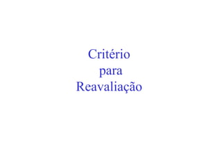 Critério
   para
Reavaliação
 
